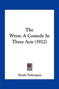 Cover image for The Wren: A Comedy in Three Acts (1922)