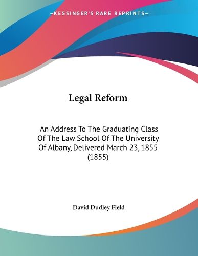 Cover image for Legal Reform: An Address to the Graduating Class of the Law School of the University of Albany, Delivered March 23, 1855 (1855)