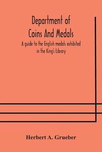 Cover image for Department of Coins And Medals A guide to the English medals exhibited in the King's Library