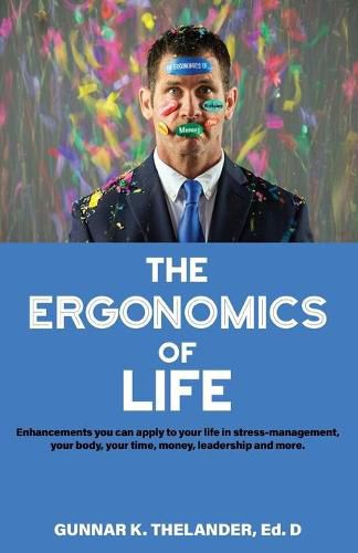 Cover image for The Ergonomics of Life: Enhancements you can apply to your life in stress-management, your body, your time, money, leadership and more