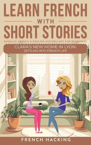 Cover image for Learn French With Short Stories - Parallel French & English Vocabulary for Beginners. Clara's New Home in Lyon