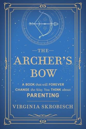 Cover image for The Archer's Bow: A Book that will Forever Change the Way You Think about Parenting