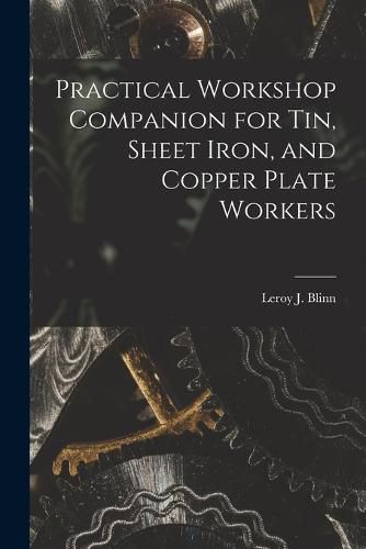 Practical Workshop Companion for Tin, Sheet Iron, and Copper Plate Workers