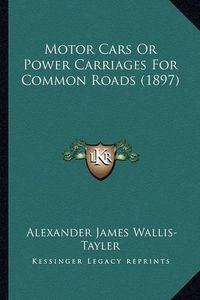 Cover image for Motor Cars or Power Carriages for Common Roads (1897)