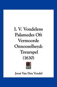 Cover image for I. V. Vondelens Palamedes Oft Vermoorde Onnooselheyd: Treurspel (1630)