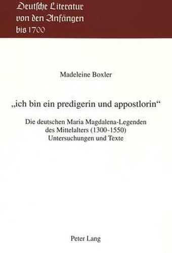 Cover image for -Ich Bin Ein Predigerin Und Appostlorin-: Die Deutschen Maria Magdalena-Legenden Des Mittelalters (1300-1550). Untersuchungen Und Texte
