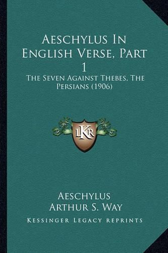 Aeschylus in English Verse, Part 1: The Seven Against Thebes, the Persians (1906)