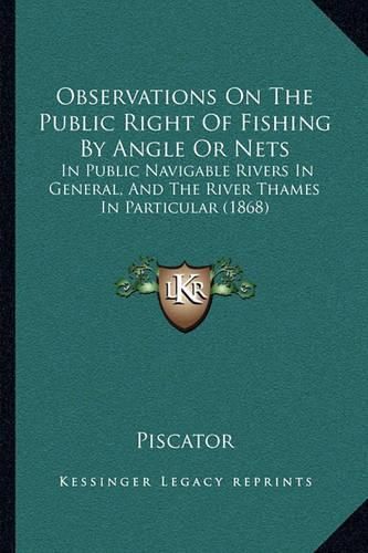 Cover image for Observations on the Public Right of Fishing by Angle or Nets: In Public Navigable Rivers in General, and the River Thames in Particular (1868)