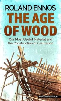 Cover image for The Age of Wood: Our Most Useful Material and the Construction of Civilization
