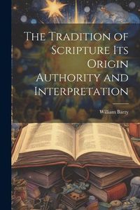 Cover image for The Tradition of Scripture its Origin Authority and Interpretation