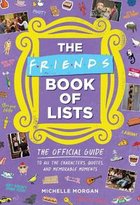 Cover image for The Friends Book of Lists: The Official Guide to All the Characters, Quotes, and Memorable Moments