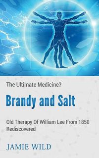 Cover image for Brandy and Salt - The Ultimate Medicine?: Old Therapy of William Lee From 1850 Rediscovered