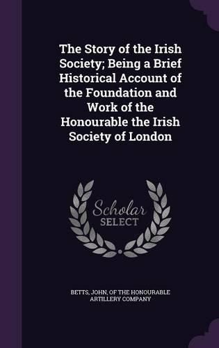 Cover image for The Story of the Irish Society; Being a Brief Historical Account of the Foundation and Work of the Honourable the Irish Society of London