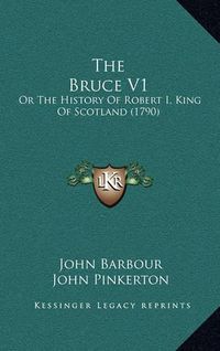 Cover image for The Bruce V1: Or the History of Robert I, King of Scotland (1790)