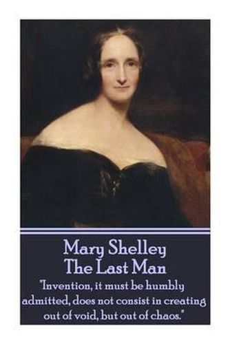 Mary Shelley - The Last Man: Invention, It Must Be Humbly Admitted, Does Not Consist in Creating Out of Void, But Out of Chaos.