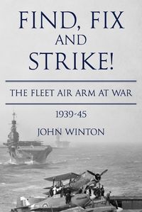 Cover image for Find, Fix and Strike!: The Fleet Air Arm at War, 1939-45