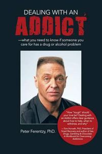 Cover image for Dealing with an Addict: What You Need to Know If Someone You Care for Has a Drug or Alcohol Problem