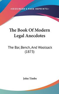 Cover image for The Book of Modern Legal Anecdotes: The Bar, Bench, and Woolsack (1873)