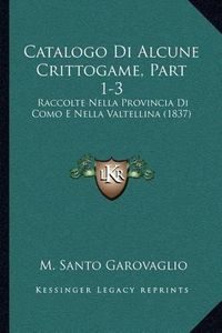 Cover image for Catalogo Di Alcune Crittogame, Part 1-3: Raccolte Nella Provincia Di Como E Nella Valtellina (1837)