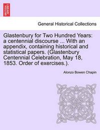 Cover image for Glastenbury for Two Hundred Years: A Centennial Discourse ... with an Appendix, Containing Historical and Statistical Papers. (Glastenbury Centennial Celebration, May 18, 1853. Order of Exercises.).