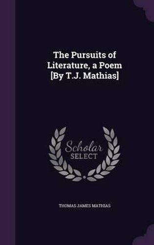 The Pursuits of Literature, a Poem [By T.J. Mathias]