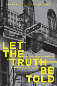 Cover image for Let the Truth Be Told: My Struggles, Your Struggles:  the Good, the Bad, and the Ugly