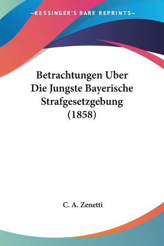 Cover image for Betrachtungen Uber Die Jungste Bayerische Strafgesetzgebung (1858)