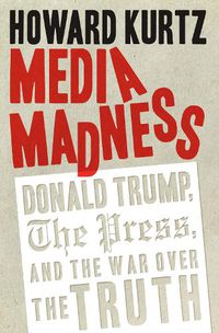 Cover image for Media Madness: Donald Trump, the Press, and the War over the Truth