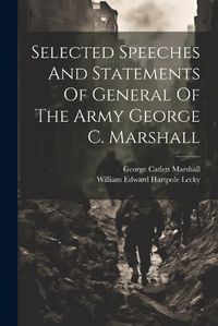 Cover image for Selected Speeches And Statements Of General Of The Army George C. Marshall