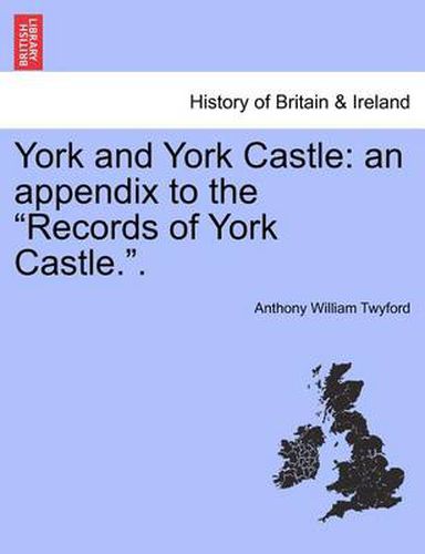 Cover image for York and York Castle: An Appendix to the  Records of York Castle..