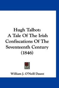 Cover image for Hugh Talbot: A Tale of the Irish Confiscations of the Seventeenth Century (1846)