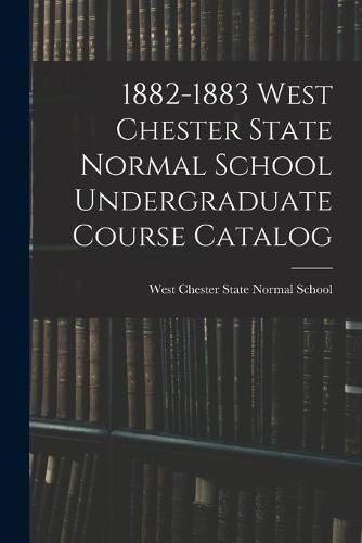 Cover image for 1882-1883 West Chester State Normal School Undergraduate Course Catalog