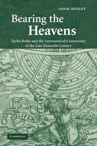 Cover image for Bearing the Heavens: Tycho Brahe and the Astronomical Community of the Late Sixteenth Century