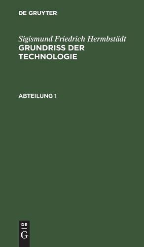 Cover image for Grundriss der Technologie, oder Anleitung zur rationellen Kenntniss und Beurtheilung derjenigen Kunste, Fabriken, Manufacturen und Handwerke, welche mit der Landwirthschaft, so wie der Kameral- und Polizey-Wissenschaft in nachster Verbindung stehen