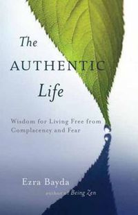 Cover image for The Authentic Life: Zen Wisdom for Living Free from Complacency and Fear
