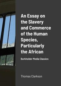 Cover image for An Essay on the Slavery and Commerce of the Human Species, Particularly the African