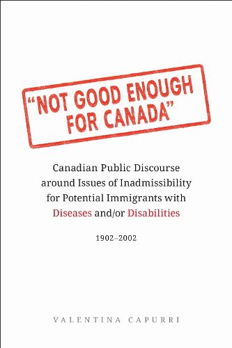 Cover image for Not Good Enough for Canada: Canadian Public Discourse around Issues of Inadmissibility for Potential Immigrants with Diseases and/or Disabilities, 1902-2002