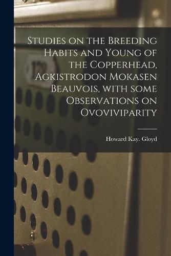 Cover image for Studies on the Breeding Habits and Young of the Copperhead, Agkistrodon Mokasen Beauvois, With Some Observations on Ovoviviparity