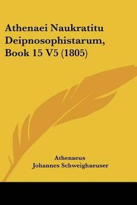 Cover image for Athenaei Naukratitu Deipnosophistarum, Book 15 V5 (1805)