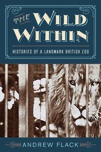 Cover image for The Wild Within: Histories of a Landmark British Zoo