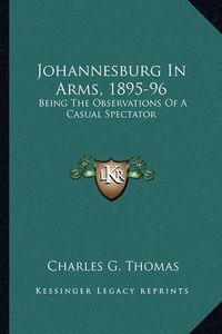 Cover image for Johannesburg in Arms, 1895-96: Being the Observations of a Casual Spectator