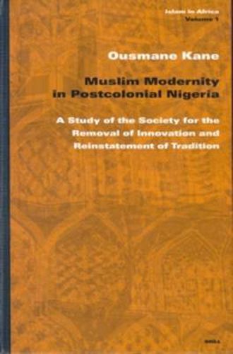 Cover image for Muslim Modernity in Postcolonial Nigeria: A Study of the Society for the Removal of Innovation and Reinstatement of Tradition