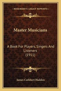 Cover image for Master Musicians: A Book for Players, Singers and Listeners (1911)