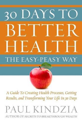 Cover image for 30 Days To Better Health The Easy-Peasy Way: A Guide To Creating Health Processes, Getting Results, and Transforming Your Life In 30 Days