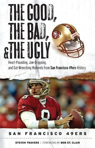 Cover image for The Good, the Bad, and the Ugly San Francisco 49ers: Heart-Pounding, Jaw-Dropping, and Gut-Wrenching Moments from San Franciso 49ers History