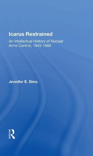 Cover image for Icarus Restrained: An Intellectual History of Nuclear Arms Control, 1945-1960