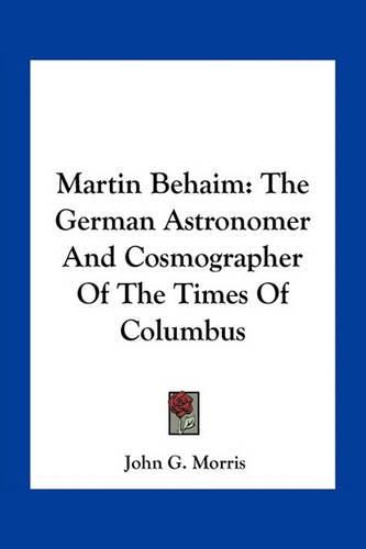 Martin Behaim: The German Astronomer and Cosmographer of the Times of Columbus