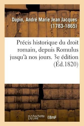 Precis Historique Du Droit Romain, Depuis Romulus Jusqu'a Nos Jours. 3e Edition