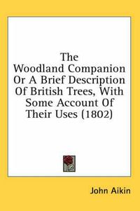 Cover image for The Woodland Companion or a Brief Description of British Trees, with Some Account of Their Uses (1802)
