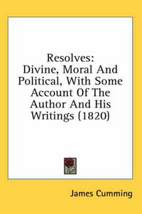 Cover image for Resolves: Divine, Moral and Political, with Some Account of the Author and His Writings (1820)